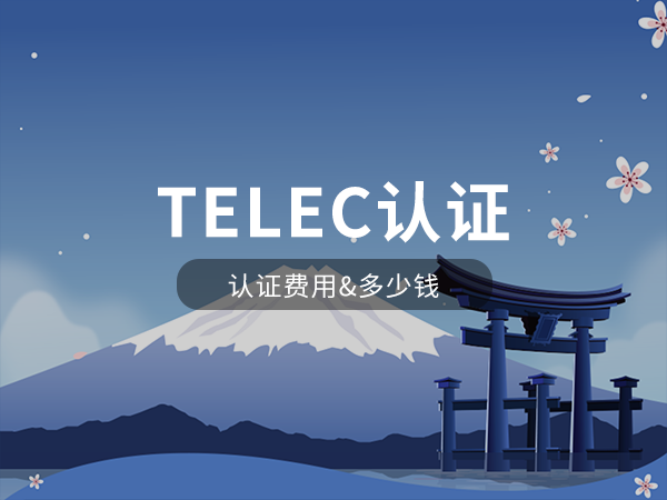 TELEC認證費用多少 TELEC認證費用多少